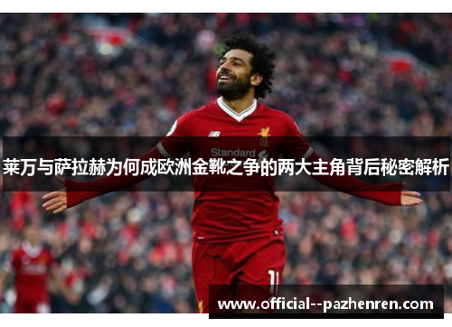 莱万与萨拉赫为何成欧洲金靴之争的两大主角背后秘密解析