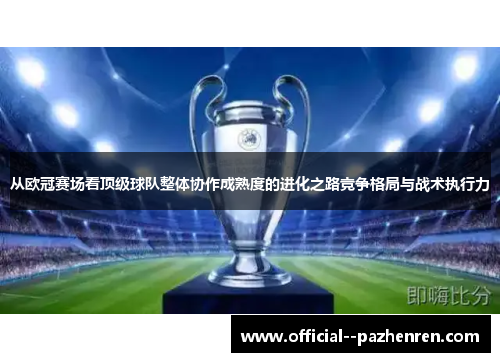 从欧冠赛场看顶级球队整体协作成熟度的进化之路竞争格局与战术执行力