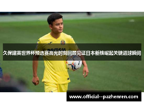 久保建英世界杯预选赛高光时刻回顾见证日本新核崛起关键进球瞬间