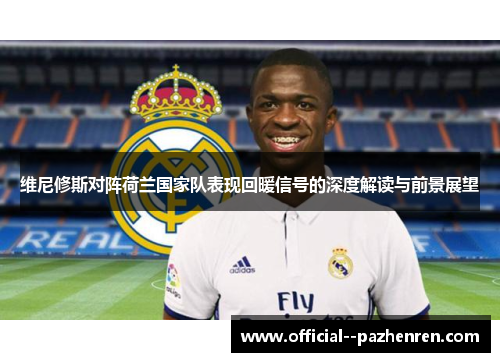 维尼修斯对阵荷兰国家队表现回暖信号的深度解读与前景展望