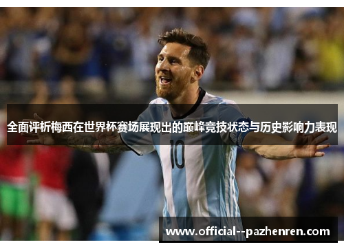 全面评析梅西在世界杯赛场展现出的巅峰竞技状态与历史影响力表现