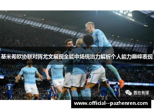 基米希欧协联对阵尤文展现全能中场统治力解析个人能力巅峰表现