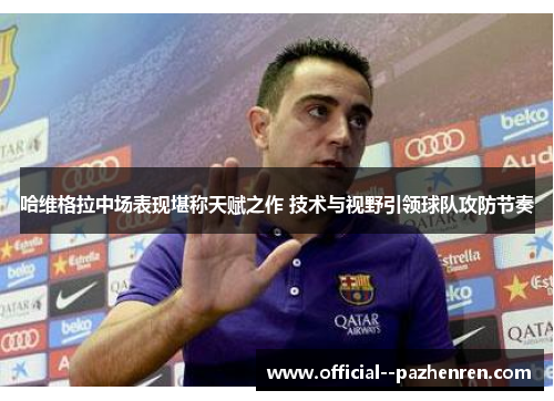 哈维格拉中场表现堪称天赋之作 技术与视野引领球队攻防节奏