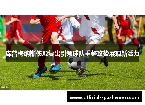 库普梅纳斯伤愈复出引领球队重整攻势展现新活力