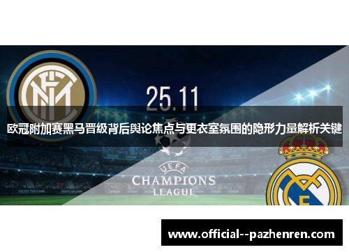 欧冠附加赛黑马晋级背后舆论焦点与更衣室氛围的隐形力量解析关键