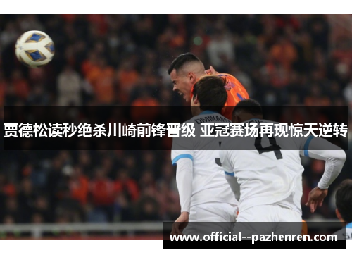 贾德松读秒绝杀川崎前锋晋级 亚冠赛场再现惊天逆转