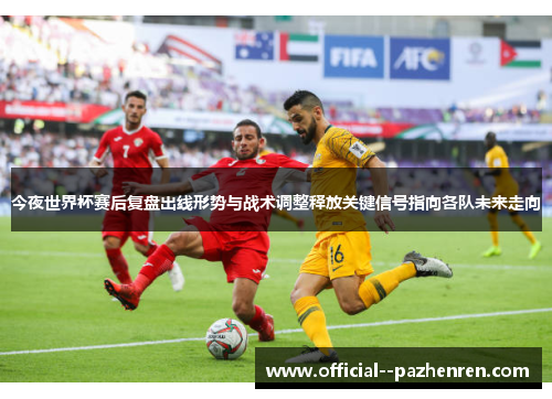 今夜世界杯赛后复盘出线形势与战术调整释放关键信号指向各队未来走向