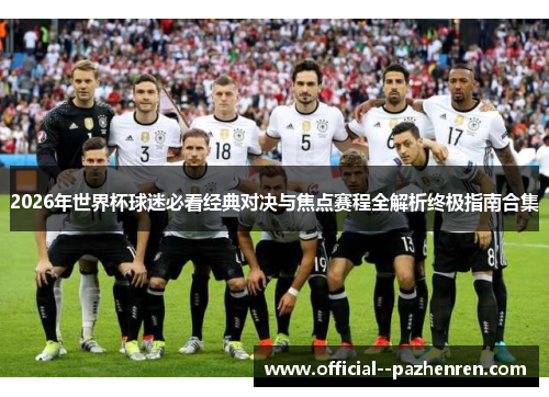 2026年世界杯球迷必看经典对决与焦点赛程全解析终极指南合集